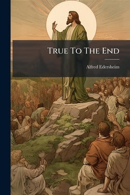 True To The End by Edersheim, Alfred