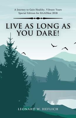 Live as Long as You Dare!: A Journey to Gain Healthy, Vibrant Years Special Edition for Raadfest 2018 by Heflich, Leonard