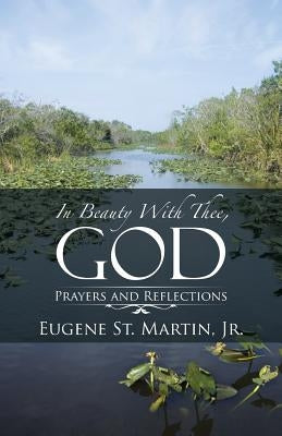 In Beauty With Thee, God: Prayers and Reflections by Martin, Eugene St, Jr.