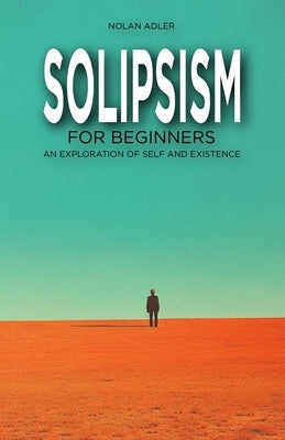 Solipsism for Beginners: An Exploration of Self and Existence by Adler, Nolan