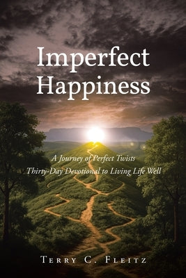 Imperfect Happiness: A Journey of Perfect Twists: Thirty-Day Devotional to Living Life Well by Fleitz, Terry C.