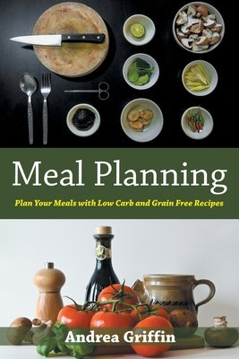 Meal Planning: Plan Your Meals with Low Carb and Grain Free Recipes by Griffin, Andrea