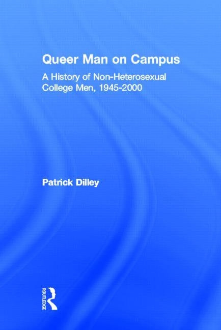 Queer Man on Campus: A History of Non-Heterosexual College Men, 1945-2000 by Dilley, Patrick