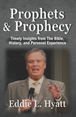 Prophets and Prophecy: Timely Insights from the Bible, History, and My Experience by Hyatt, Eddie L.