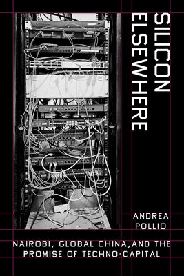 Silicon Elsewhere: Nairobi, Global China, and the Promise of Techno-Capital by Pollio, Andrea