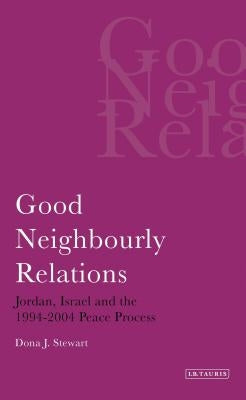 Good Neighbourly Relations Jordan, Israel and the 1994-2004 Peace Process by Stewart, Dona J.