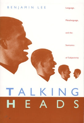 Talking Heads: Language, Metalanguage, and the Semiotics of Subjectivity by Lee, Benjamin