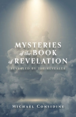 Mysteries of the Book of Revelation: Revealed by the Revealer by Considine, Michael
