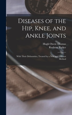 Diseases of the Hip, Knee, and Ankle Joints: With Their Deformities, Treated by a New and Efficient Method by Thomas, Hugh Owen 1834-1891
