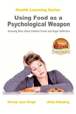 Using Food as a Psychological Weapon - Knowing More about Comfort Foods and Sugar Addiction by Davidson, John