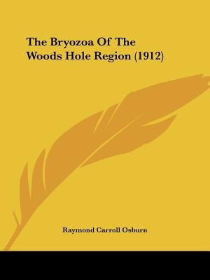 The Bryozoa Of The Woods Hole Region (1912) by Osburn, Raymond Carroll