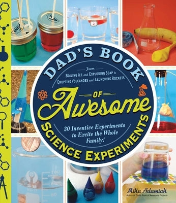 Dad's Book of Awesome Science Experiments: From Boiling Ice and Exploding Soap to Erupting Volcanoes and Launching Rockets: 30 Inventive Experiments t by Adamick, Mike