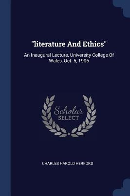 literature And Ethics: An Inaugural Lecture, University College Of Wales, Oct. 5, 1906 by Herford, Charles Harold