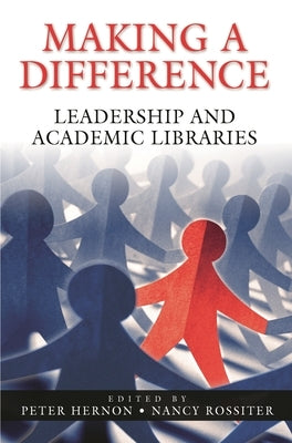 Making a Difference: Leadership and Academic Libraries by Hernon, Peter