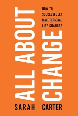All About Change: How To Successfully Make Personal Life Changes by Carter, Sarah