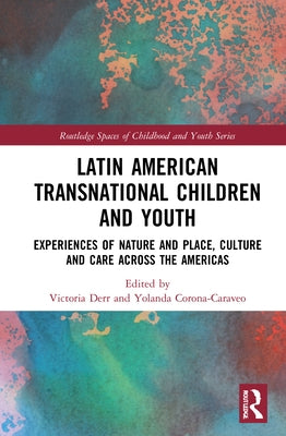 Latin American Transnational Children and Youth: Experiences of Nature and Place, Culture and Care Across the Americas by Derr, Victoria