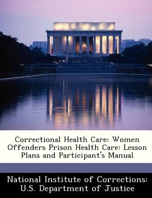 Correctional Health Care: Women Offenders Prison Health Care: Lesson Plans and Participant's Manual by National Institute of Corrections U. S.