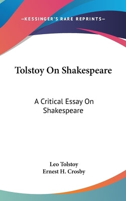 Tolstoy On Shakespeare: A Critical Essay On Shakespeare by Tolstoy, Leo