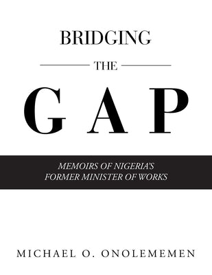 Bridging the Gap: Memoirs of Nigeria's Former Minister of Works by Onolememen, Michael O.