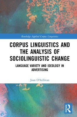 Corpus Linguistics and the Analysis of Sociolinguistic Change: Language Variety and Ideology in Advertising by O'Sullivan, Joan