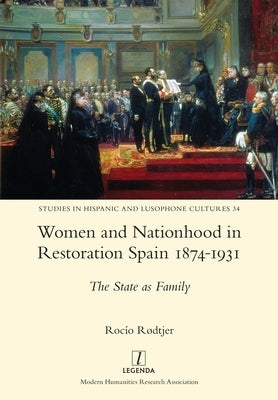 Women and Nationhood in Restoration Spain 1874-1931: The State as Family by Rødtjer, Rocío