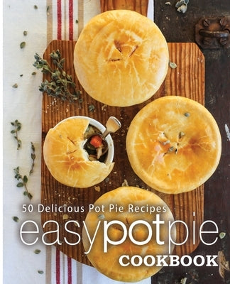 Easy Pot Pie Cookbook: 50 Delicious Pot Pie Recipes by Press, Booksumo