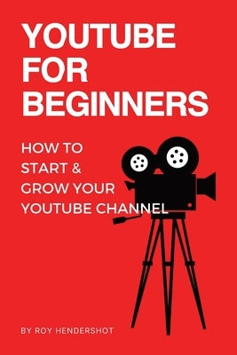 YouTube for Beginners: How to Start & Grow Your YouTube Channel by Hendershot, Roy