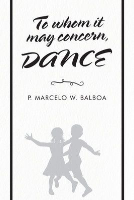 To Whom It May Concern: Dance by Balboa, P. Marcelo W.
