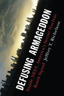 Defusing Armageddon: Inside Nest, America's Secret Nuclear Bomb Squad by Richelson, Jeffrey T.