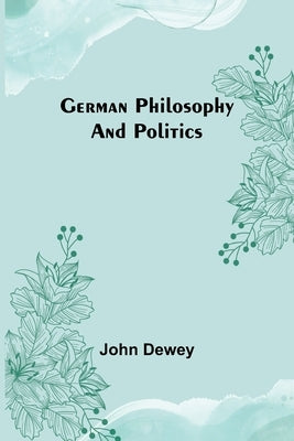 German philosophy and politics by Dewey, John