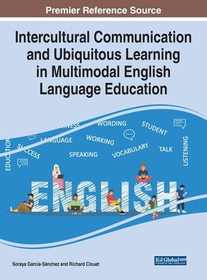 Intercultural Communication and Ubiquitous Learning in Multimodal English Language Education by García-Sánchez, Soraya