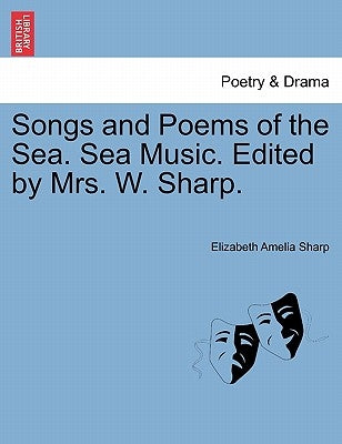 Songs and Poems of the Sea. Sea Music. Edited by Mrs. W. Sharp. by Sharp, Elizabeth Amelia