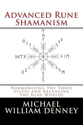 Advanced Rune Shamanism: Harmonizing The Three Selves and Balancing The Nine Worlds by Denney, Michael William