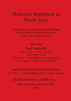Holocene Settlement in North Syria: Résultats de deux prospections archéologiques effectuées dans la région du nahr Sajour et sur le haut Euphrate syr by Sanlaville, Paul
