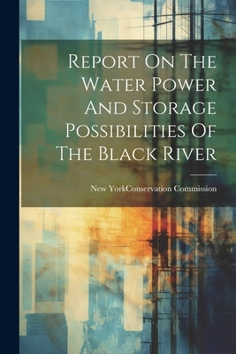 Report On The Water Power And Storage Possibilities Of The Black River by New York (State) Conservation Commis