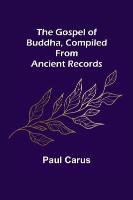 The Gospel of Buddha, Compiled from Ancient Records by Carus, Paul
