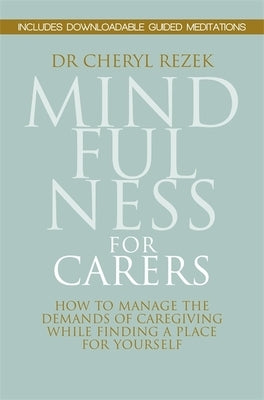 Mindfulness for Carers: How to Manage the Demands of Caregiving While Finding a Place for Yourself by Rezek, Cheryl