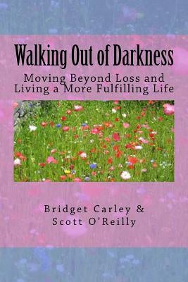 Walking Out of Darkness: Moving Beyond Loss and Living a More Fulfilling Life by Carley, Bridget