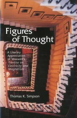 Figures of Thought: A Literary Appreciation of Maxwell's Treatise on Electricity and Magnetism by Simpson, Thomas K.