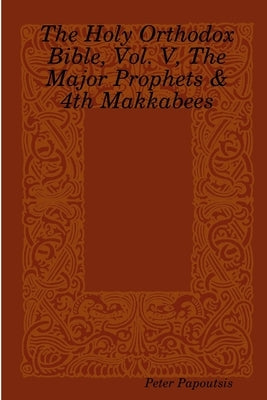 The Holy Orthodox Bible, Vol. V, The Major Prophets & 4th Makkabees by Papoutsis, Peter