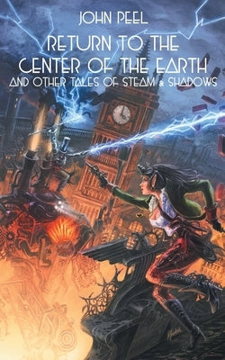 Return to the Center of the Earth & Other Tales of Steam & Shadows by Peel, John