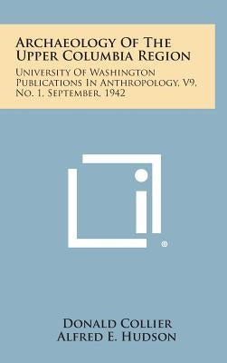 Archaeology of the Upper Columbia Region: University of Washington Publications in Anthropology, V9, No. 1, September, 1942 by Collier, Donald