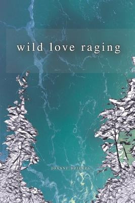 Wild Love Raging by Dzierza, Joanne