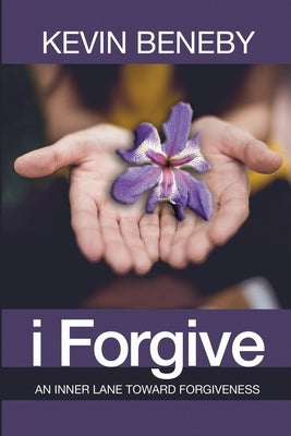 I Forgive: An Inner Lane Toward Forgiveness by Beneby, Kevin