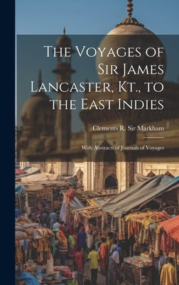 The Voyages of Sir James Lancaster, Kt., to the East Indies: With Abstracts of Journals of Voyages by Clements R. (Clements Robert), M.