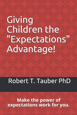 Giving Children the "Expectations" Advantage!: Make the power of expectations work for you. by , Robert T. Tauber