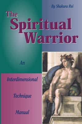 The Spiritual Warrior: An Interdimensional Technique Manual by Rei, Shakura