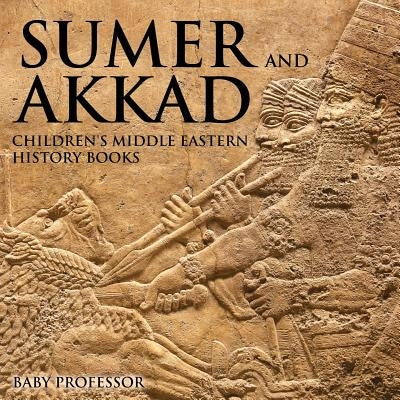 Sumer and Akkad Children's Middle Eastern History Books by Baby Professor