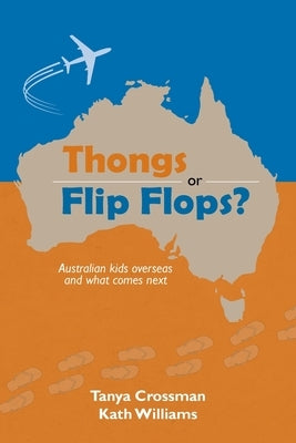 Thongs or Flip Flops?: Australian kids overseas and what comes next by Crossman, Tanya
