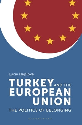 Turkey and the European Union: The Politics of Belonging by Najslová, Lucia